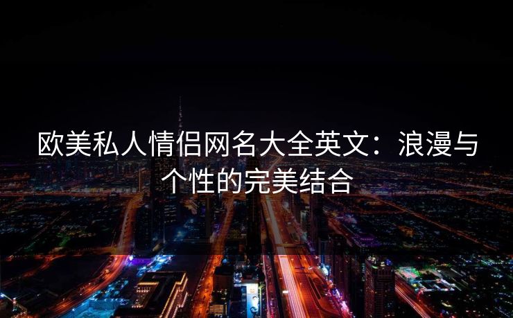 欧美私人情侣网名大全英文：浪漫与个性的完美结合