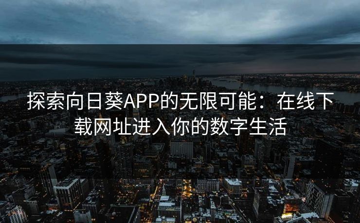 探索向日葵APP的无限可能：在线下载网址进入你的数字生活