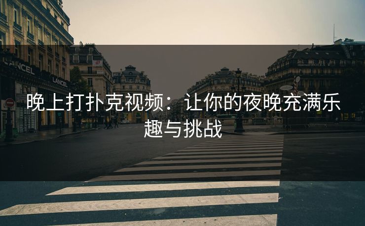 晚上打扑克视频:让你的夜晚充满乐趣与挑战 晚上打扑克视频:让你的夜晚充满乐趣与挑战