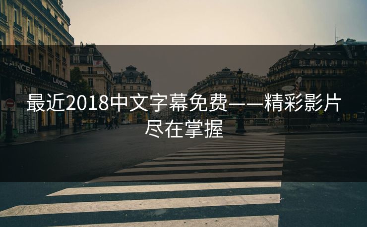 最近2018中文字幕免费——精彩影片尽在掌握 最近2018中文字幕免费——精彩影片尽在掌握