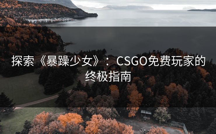 探索《暴躁少女》:CSGO免费玩家的终极指南 探索《暴躁少女》:CSGO免费玩家的终极指南