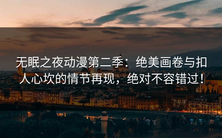 无眠之夜动漫第二季：绝美画卷与扣人心坎的情节再现，绝对不容错过！