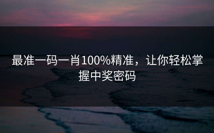 最准一码一肖100%精准，让你轻松掌握中奖密码