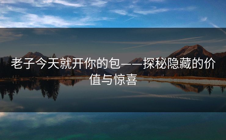 老子今天就开你的包——探秘隐藏的价值与惊喜