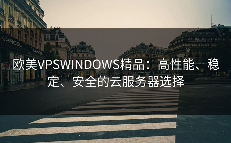 欧美VPSWINDOWS精品：高性能、稳定、安全的云服务器选择