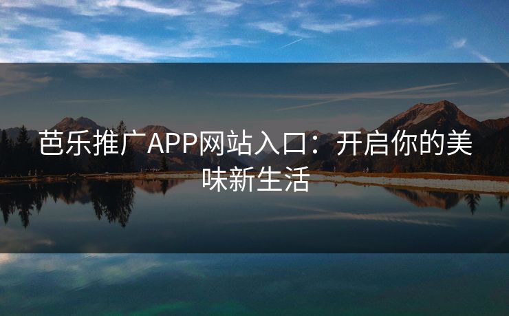 芭乐推广APP网站入口：开启你的美味新生活