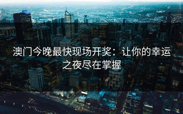 澳门今晚最快现场开奖：让你的幸运之夜尽在掌握