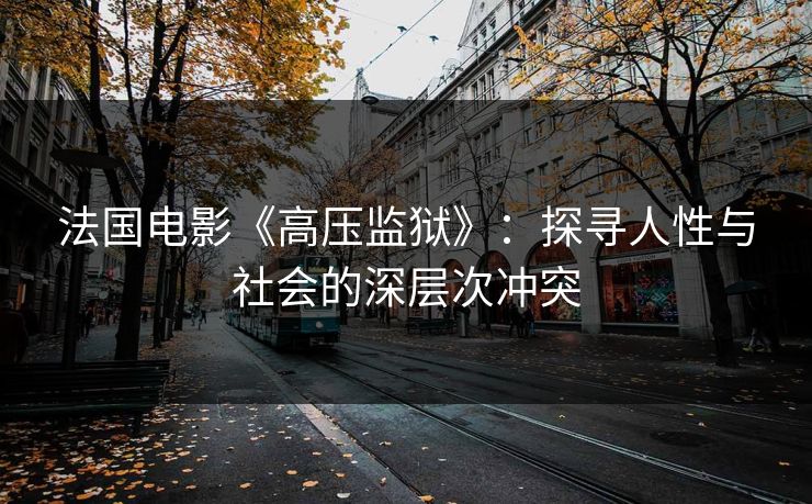 法国电影《高压监狱》：探寻人性与社会的深层次冲突