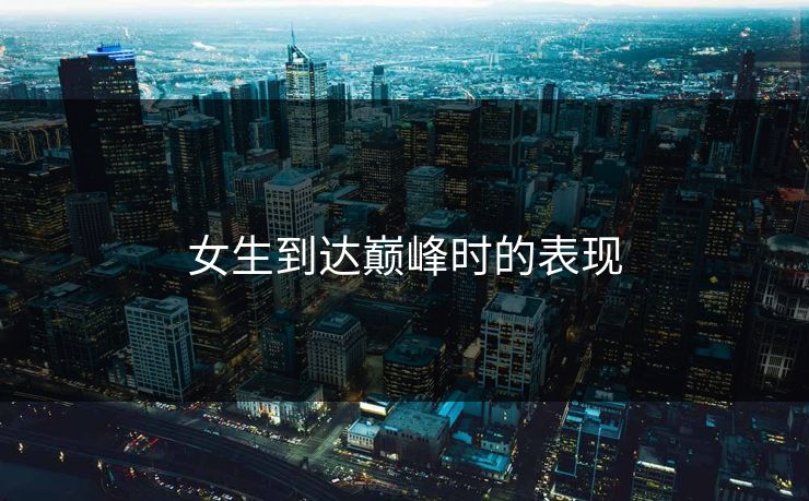 女生到达巅峰时的表现