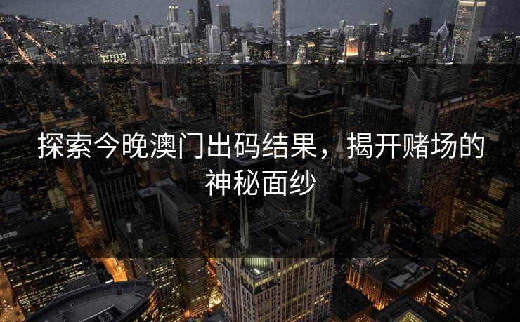 探索今晚澳门出码结果,揭开赌场的神秘面纱 探索今晚澳门出码结果,揭开赌场的神秘面纱