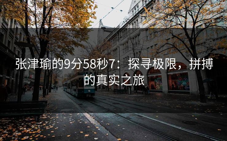 张津瑜的9分58秒7：探寻极限，拼搏的真实之旅