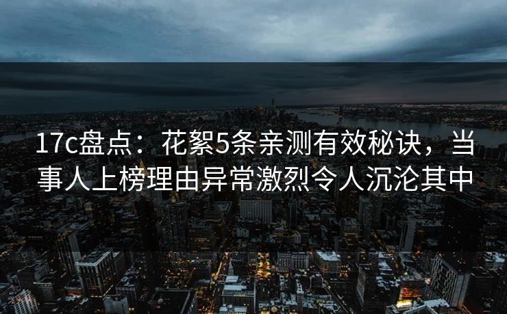 17c盘点：花絮5条亲测有效秘诀，当事人上榜理由异常激烈令人沉沦其中
