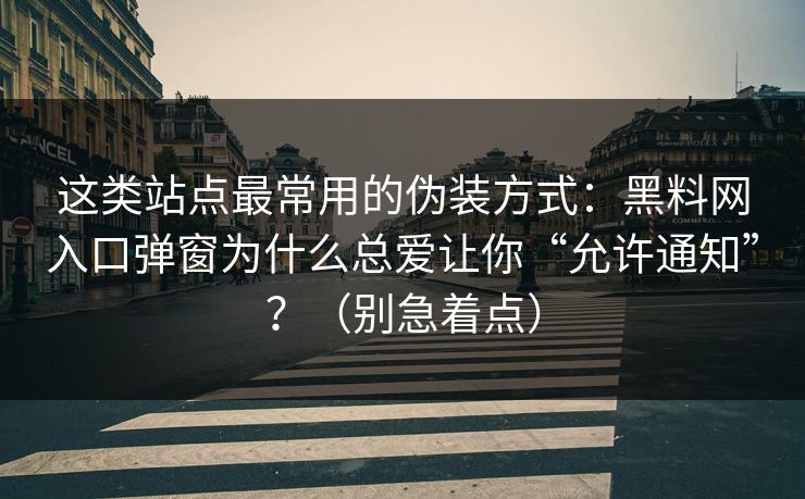 这类站点最常用的伪装方式:黑料网入口弹窗为什么总爱让你“允许通知”?(别急着点) 这类站点最常用的伪装方式:黑料网入口弹窗为什么总爱让你“允许通知”?(别急着点)